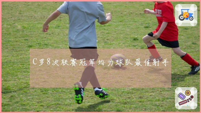 C罗8次联赛冠军均为球队最佳射手